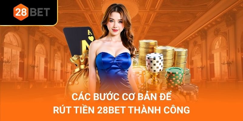 Các bước cơ bản để rút tiền 28Bet thành công
