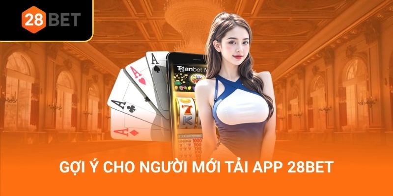 Gợi ý cho người mới tải app 28Bet