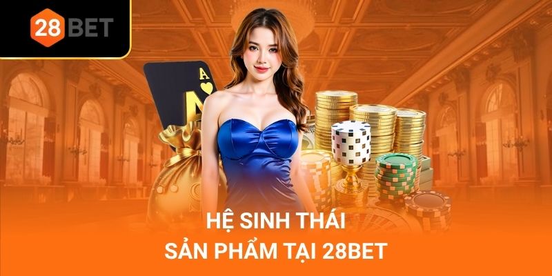 Hệ sinh thái sản phẩm tại 28Bet
