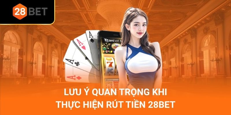 Lưu ý quan trọng khi thực hiện rút tiền 28Bet