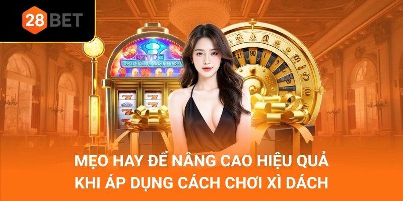 Mẹo hay để nâng cao hiệu quả khi áp dụng cách chơi xì dách