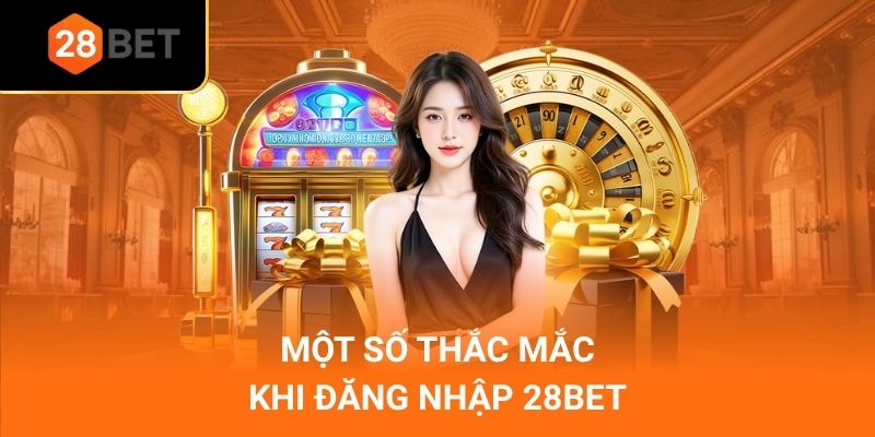 Một số thắc mắc khi đăng nhập 28Bet