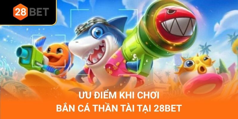 Ưu điểm khi chơi bắn cá thần tài tại 28Bet