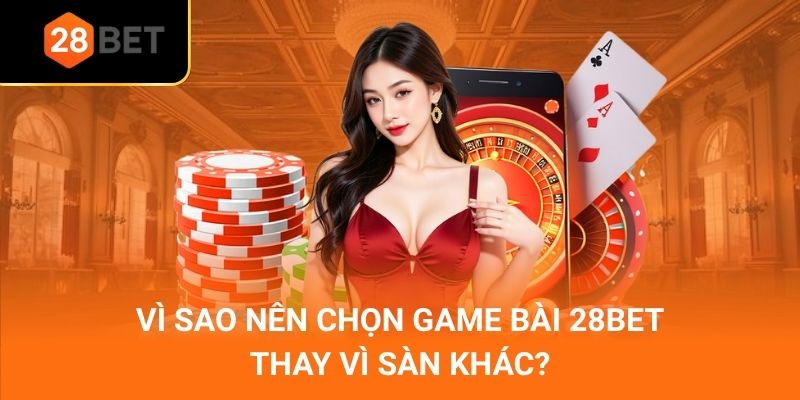 Vì sao nên chọn game bài 28Bet thay vì sàn khác