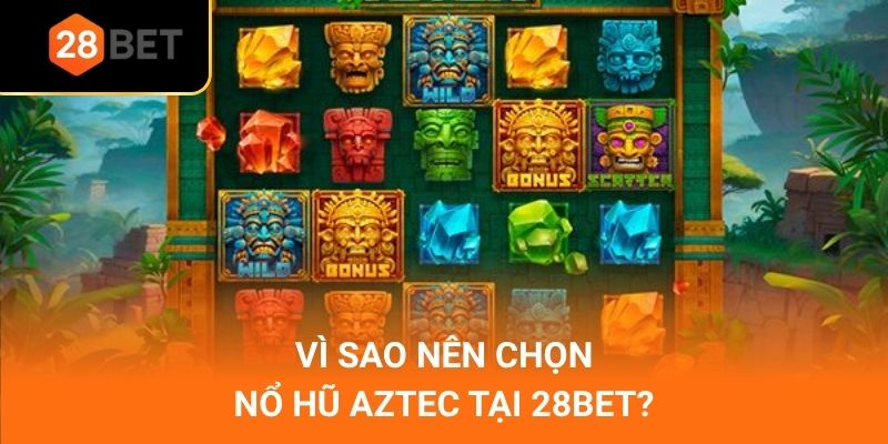 Vì sao nên chọn nổ hũ Aztec tại 28Bet