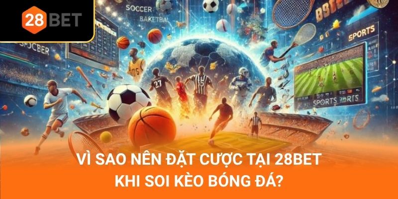 Vì sao nên đặt cược tại 28Bet khi soi kèo bóng đá