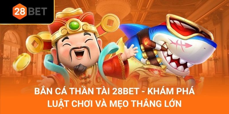 Bắn Cá Thần Tài 28Bet - Khám Phá Luật Chơi Và Mẹo Thắng Lớn