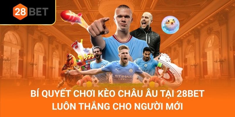 Bí Quyết Chơi Kèo Châu Âu Tại 28Bet Luôn Thắng Cho Người Mới