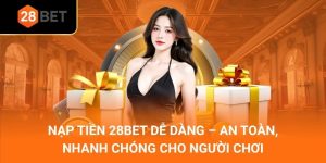 Nạp Tiền 28Bet Dễ Dàng – An Toàn, Nhanh Chóng Cho Người Chơi