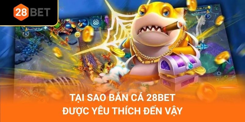 Tại sao bắn cá 28Bet được yêu thích đến vậy