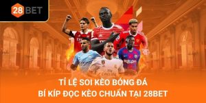 Tỉ Lệ Soi Kèo Bóng Đá - Bí Kíp Đọc Kèo Chuẩn Tại 28Bet