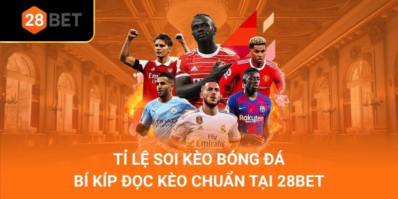 Tỉ Lệ Soi Kèo Bóng Đá - Bí Kíp Đọc Kèo Chuẩn Tại 28Bet