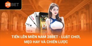 Tiến Lên Miền Nam 28Bet - Luật Chơi, Mẹo Hay Và Chiến Lược