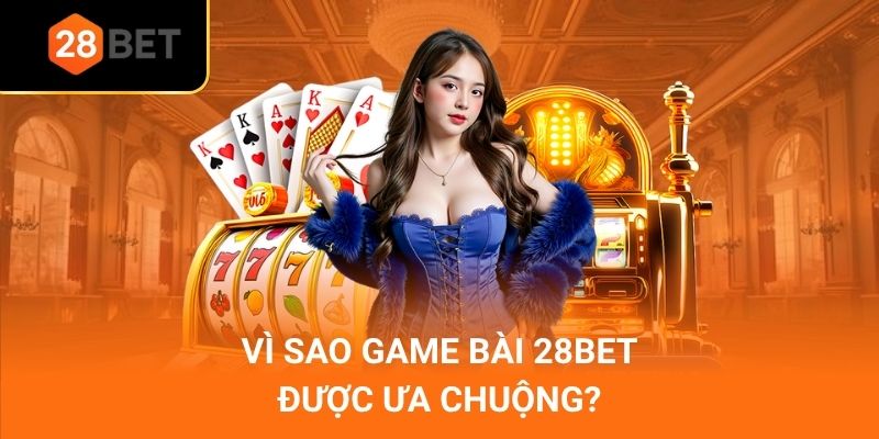 Vì sao game bài 28Bet được ưa chuộng