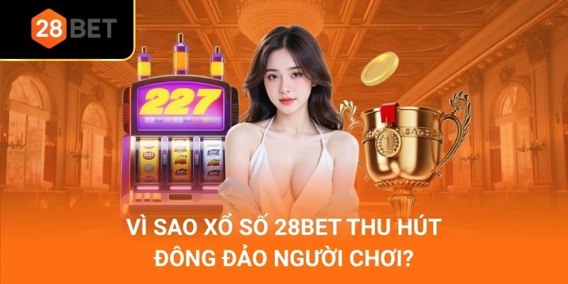 Vì sao xổ số 28Bet thu hút đông đảo người chơi